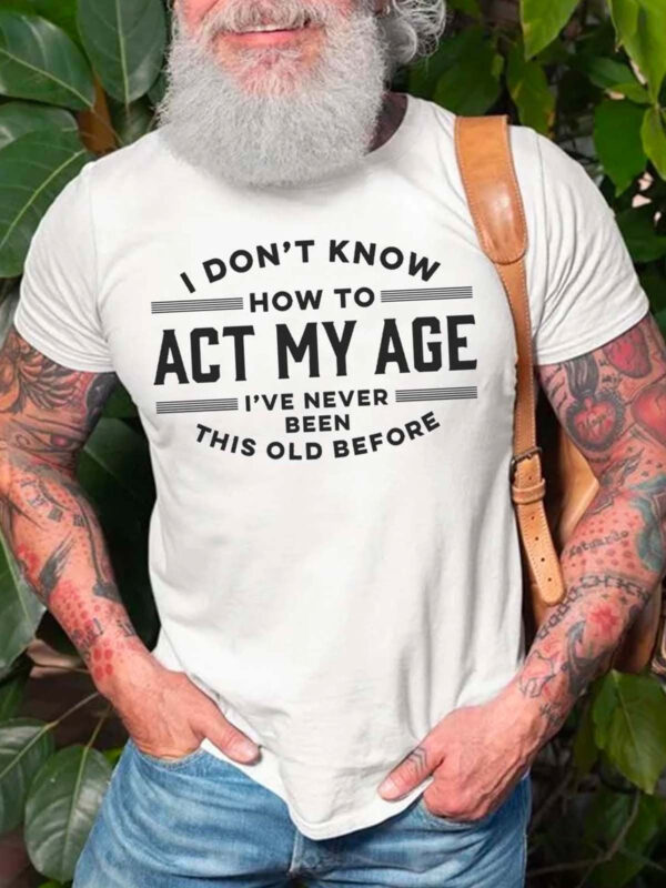 I Don't Know How To Act My Age I've Never Been This Old Before Mens Crew Neck Casual T-Shirts & Tops - Image 9