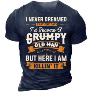 I Never Dreamed That One Day I'd Become A Grumpy Old Man But Here I Am Killing It Funny T-shirt