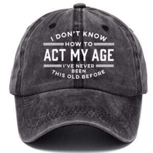 I Don't Know How To Act My Age I've Never Been This Old Before Sun Hat