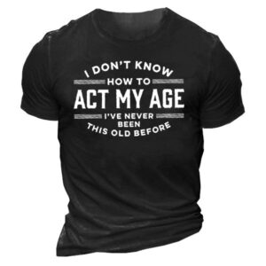I Don't Know How To Act My Age I've Never Been This Old Before Mens Crew Neck Casual T-Shirts & Tops