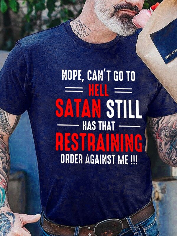 Nope Can't Go To Hell Satan Still Has That Restraining Order Against Me Shirt - Image 5