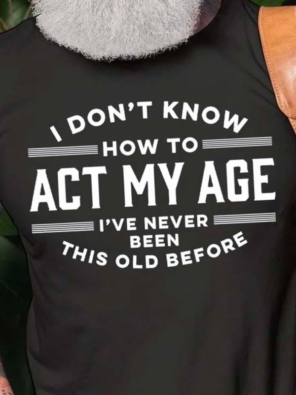 I Don't Know How To Act My Age I've Never Been This Old Before Mens Crew Neck Casual T-Shirts & Tops - Image 7