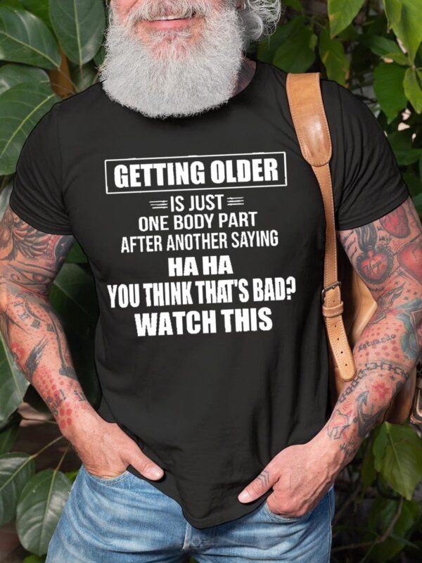 Men's Getting Older Is Just One Body Part After Another Saying Haha You Think That's Bad Watch This Tee - Image 2