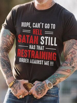 Nope Can't Go To Hell Satan Still Has That Restraining Order Against Me Shirt