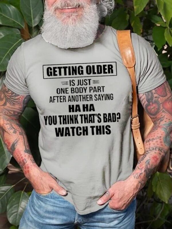 Men's Getting Older Is Just One Body Part After Another Saying Haha You Think That's Bad Watch This Tee - Image 4